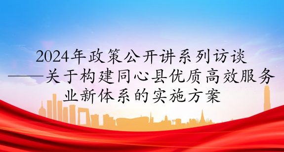 2024年政策公開講系列訪談①丨關于構建同心縣優(yōu)質高效服務業(yè)新體系的實施方案
