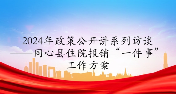 2024年政策公開講系列訪談⑤丨同心縣住院報銷“一件事”工作方案