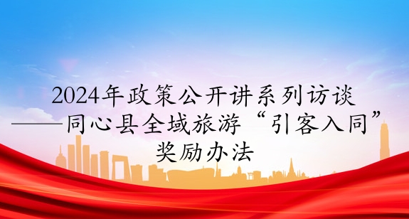 2024年政策公開講系列訪談⑦丨同心縣全域旅游“引客入同”獎勵辦法