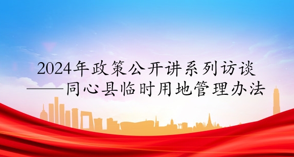 2024年政策公開講系列訪談⑨丨同心縣臨時用地管理辦法